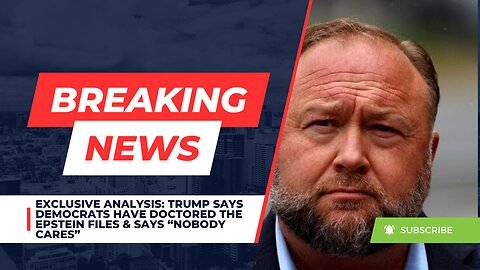 EXCLUSIVE ANALYSIS: Trump Says Democrats Have Doctored The Epstein Files & Says “Nobody Cares”
