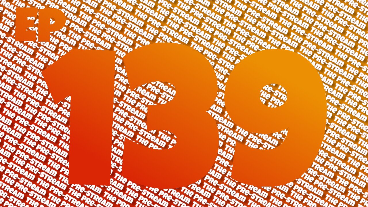 The Pre-Stream: Episode 139