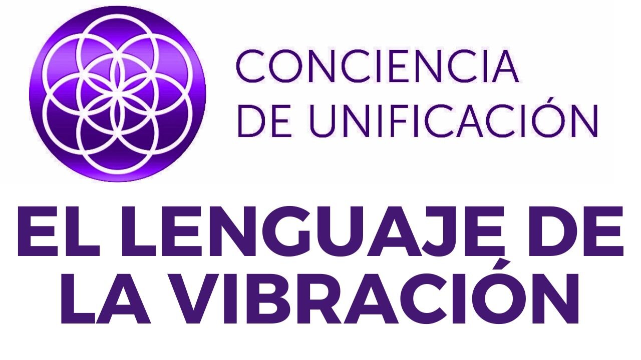 Conciencia de Unificación: El lenguaje de la vibración