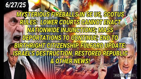 6/27/25 - MYSTERIOUS FIREBALLS IN SE US, SCOTUS RULES: LOWER COURTS CANNOT ENACT NATIONWIDE IN JUNCTIONS; MASS DEPORTATIONS TO CONTINUE; END TO BIRTHRIGHT CITIZENSHIP, FULFORD UPDATE: ISRAEL'S DESTRUCTION AND OTHER NEWS...