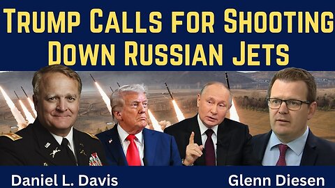 Daniel Davis: Trump Calls for Shooting Down Russian Jets
