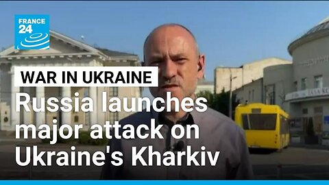 Russia pummels Ukraine's Kharkiv in 'most powerful attack' since start of war