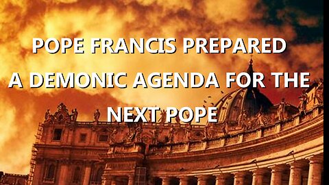 POPE FRANCIS LEFT A PLAN BEHIND: A DEMONIC, GLOBAL AGENDA