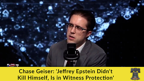 Chase Geiser: 'Jeffrey Epstein Didn't Kill Himself, Is in Witness Protection'
