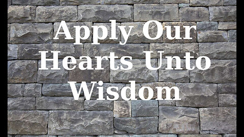 Apply our hearts to wisdom