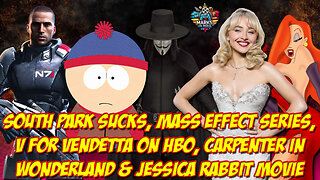 South Park Sucks, Mass Effect & V for Vendetta Series, Carpenter in Wonderland & Jessica Rabbit Film