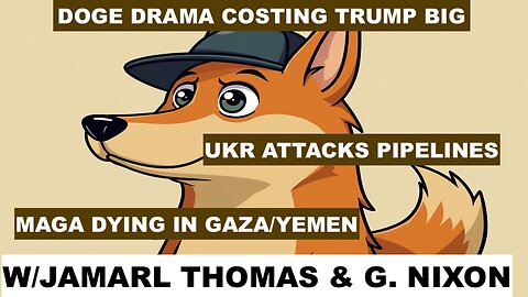 NEWS - DOGE DRAMA - UKR ATTACKS PIPELINES - MAGA DYING IN GAZA/YEMEN - W/JAMARL THOMAS & G. NIXON