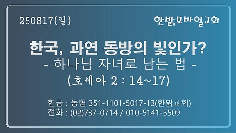 250817(일) 한국, 과연 동방의 빛인가? - 하나님 자녀로 남는 법(호2:14~17)-[예배] 한밝모바일교회