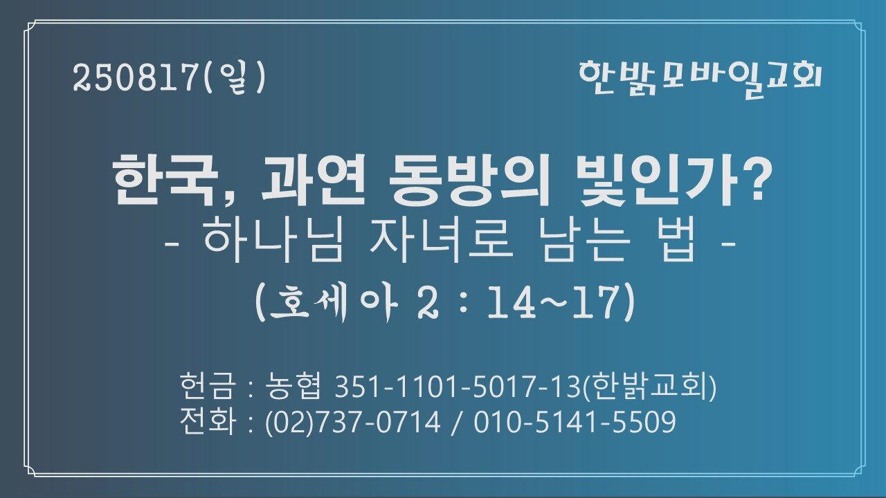 250817(일) 한국, 과연 동방의 빛인가? - 하나님 자녀로 남는 법(호2:14~17)-[예배] 한밝모바일교회