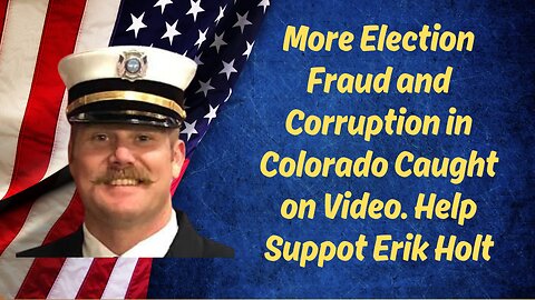 More Election Fraud and Corruption in Colorado Caught on Video. Help Erik Holt