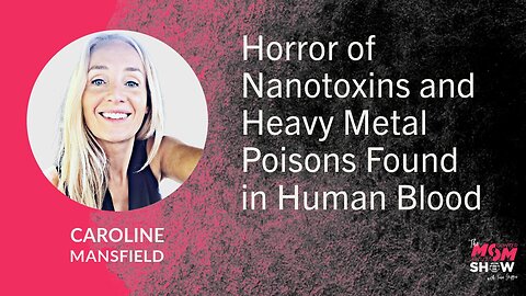 Ep. 801 - Horror of Nanotoxins and Heavy Metal Poisons Found in Human Blood - Caroline Mansfield