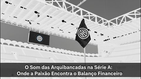 O Som das Arquibancadas na Série A: Onde a Paixão Encontra o Balanço Financeiro