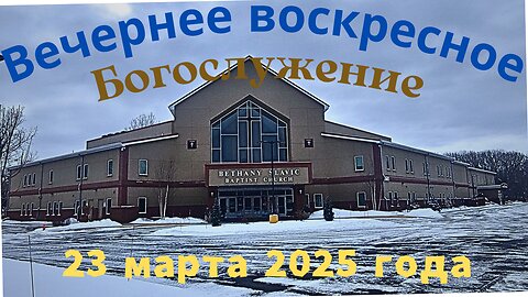 Вечернее воскресное Богослужение 23 марта 2025 года