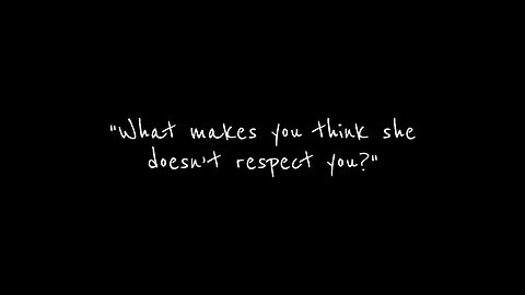 What makes you think she doesn't respect you?