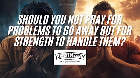 Should You Not Pray For Problems To Go Away But For Strength To Handle Them?
