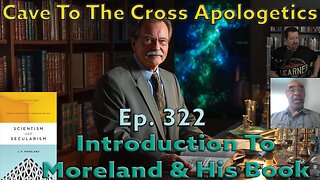 Introduction To Moreland & His Book - Ep.322 -Scientism & Secularism - Cave To The Cross Apologetics