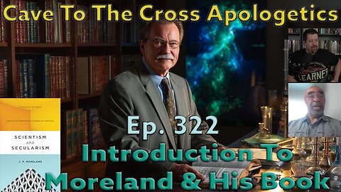 Introduction To Moreland & His Book - Ep.322 -Scientism & Secularism - Cave To The Cross Apologetics