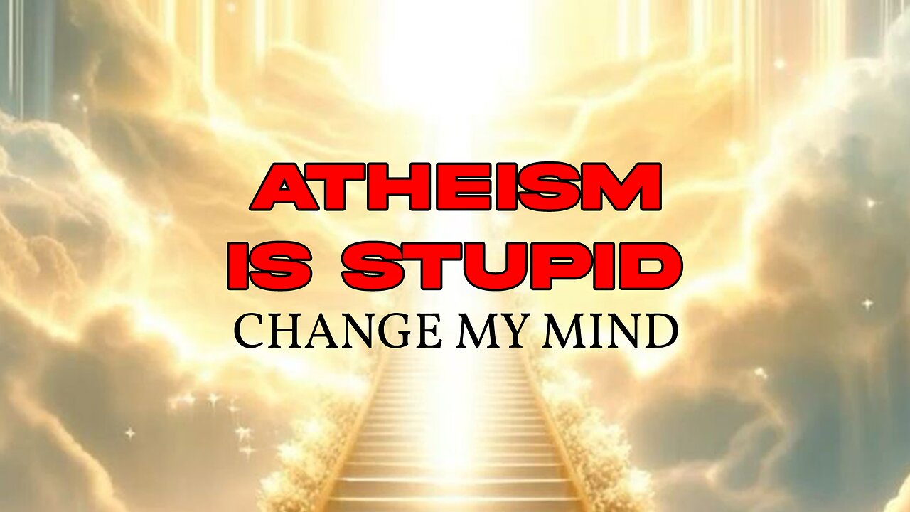 ATHISM IS STUPID: Change My Mind