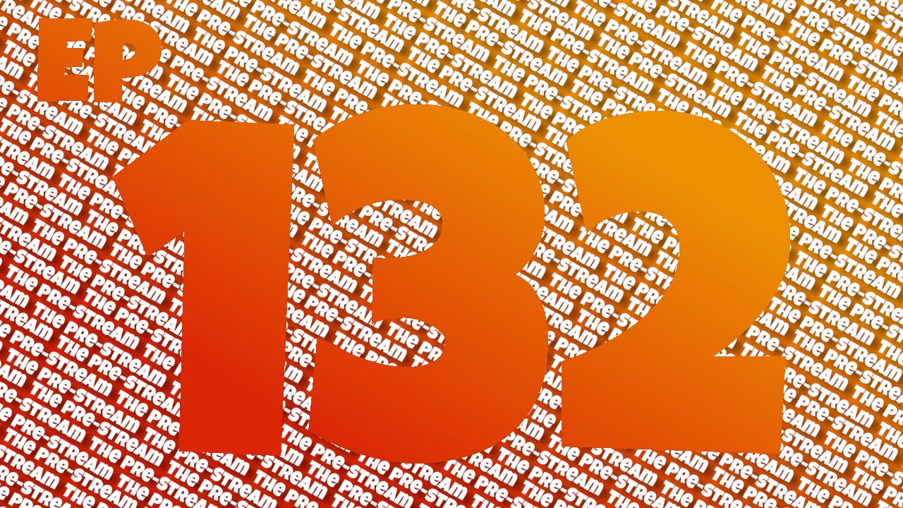 The Pre-Stream: Episode 132