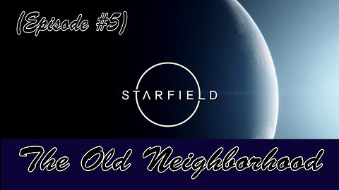 Starfield (Episode #5) The Old Neighborhood