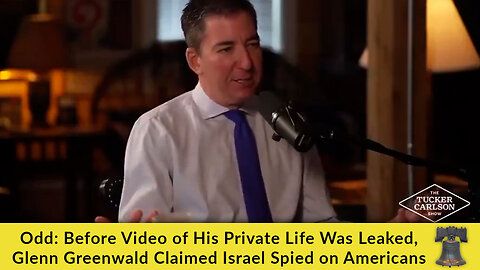 Odd: Before Video of His Private Life Was Leaked, Glenn Greenwald Claimed Israel Spied on Americans