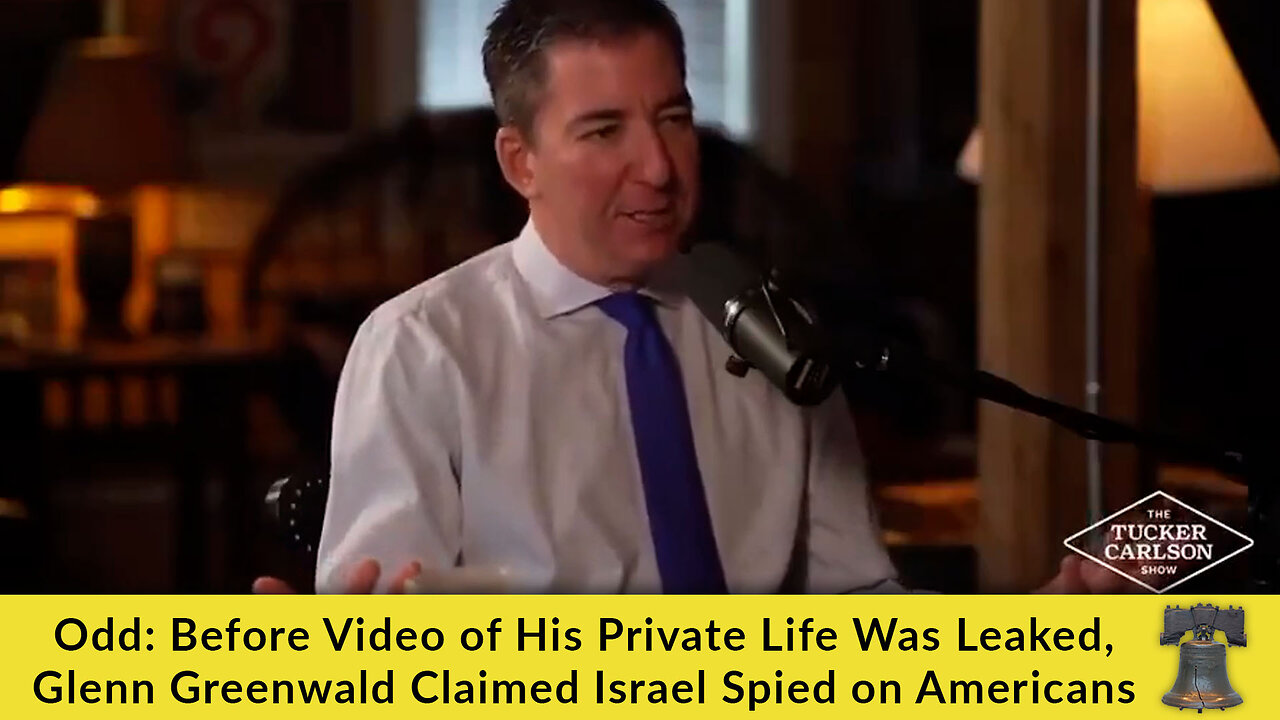 Odd: Before Video of His Private Life Was Leaked, Glenn Greenwald Claimed Israel Spied on Americans