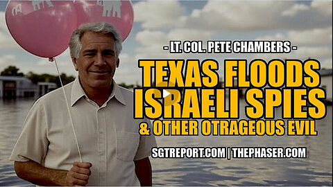 TEXAS FLOODS, ISRAELI SPIES & OTHER OUTRAGEOUS EVIL -- Lt. Col. Peter Chambers