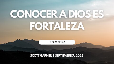 2025-09-07 - Conocer a Dios es Fortaleza (Juan 17:1-5) – Scott Garner (S)