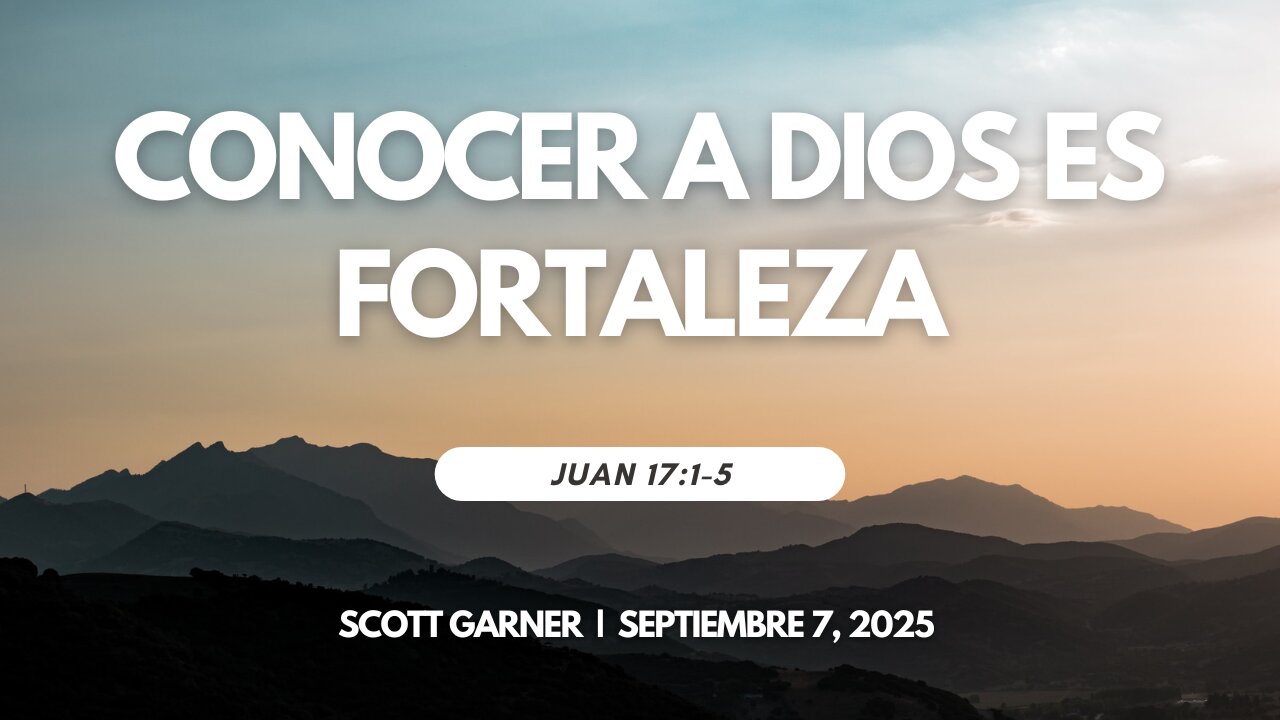2025-09-07 - Conocer a Dios es Fortaleza (Juan 17:1-5) – Scott Garner (S)