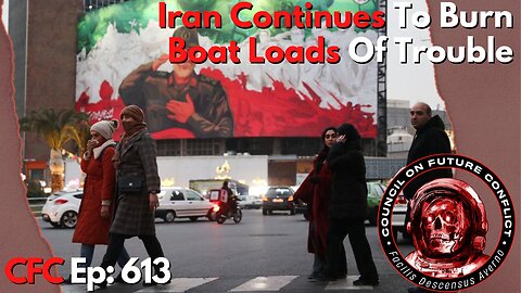 Council on Future Conflict Episode 613: Iran Continues To Burn, Boat Loads Of Trouble