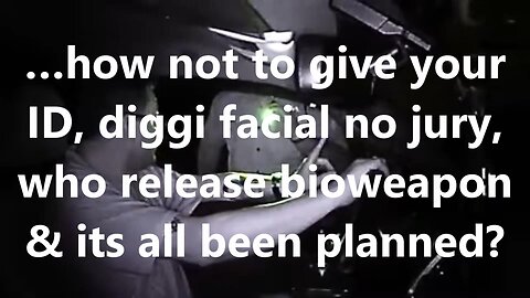 …how not to give your ID, diggi facial no jury, who release bioweapon & its all been planned?