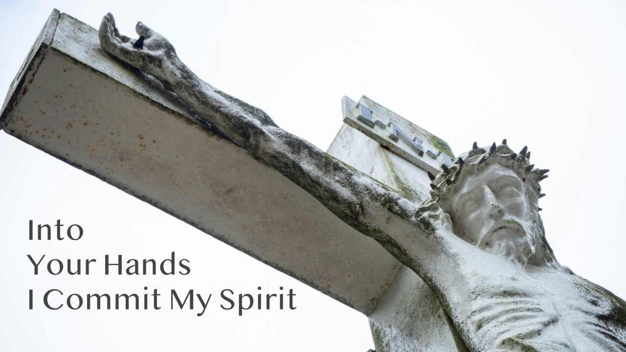 Into Your Hands I Commit My Spirit - Luke 23:33-46 - Palm Sunday, April 13, 2025