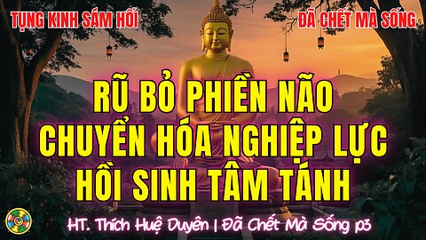 Tụng Sám Từ Bi-Rũ Bỏ Phiền Não, Chuyển Hóa Nghiệp Lực, Hồi Sinh Tâm Tánh |Đã Chết Mà Sống P3