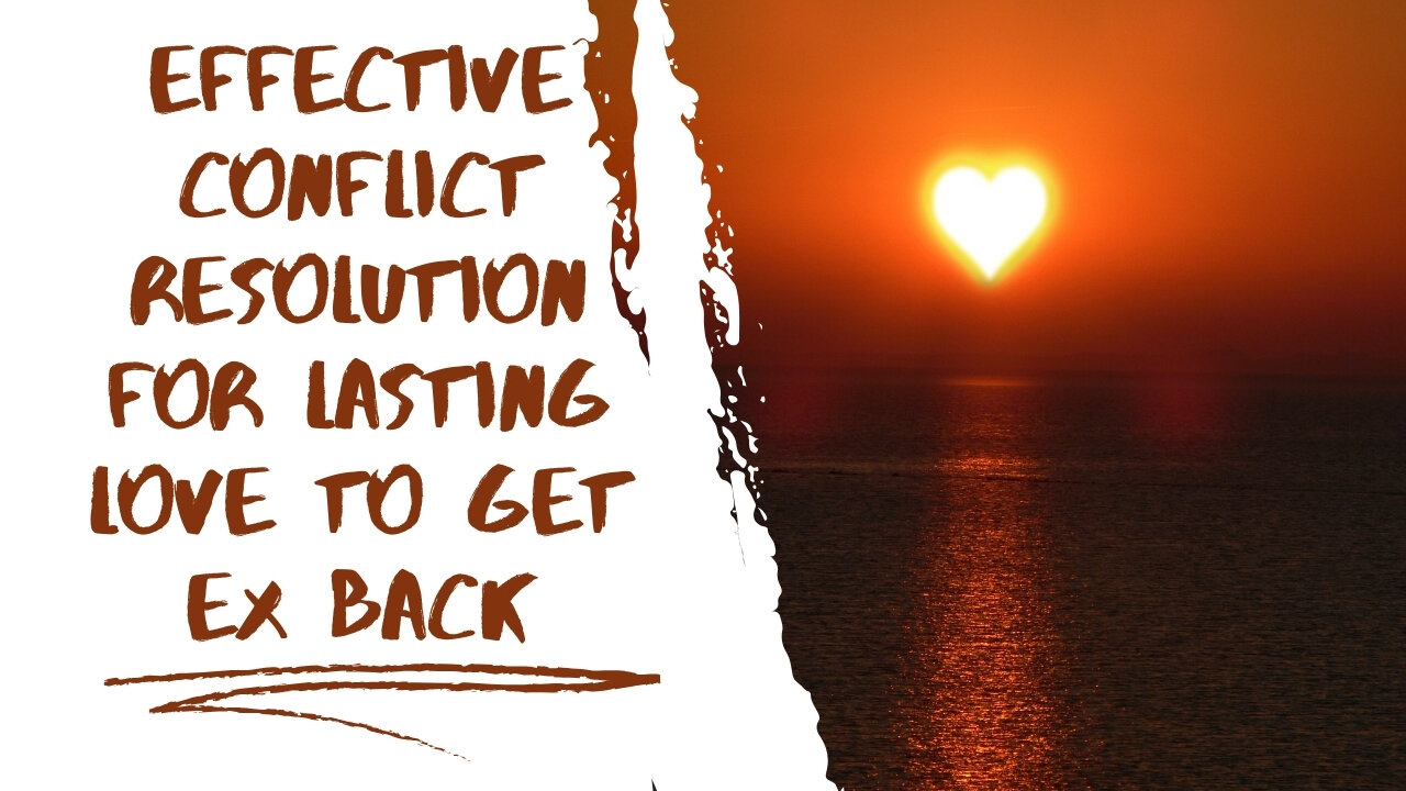 Effective Conflict Resolution for Lasting Love to Get Ex Back