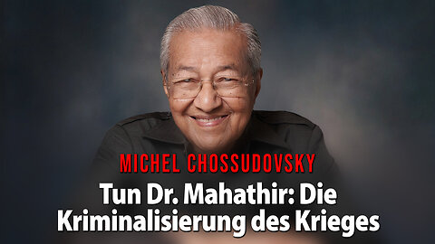 TUN DR. MAHATHIR: DIE KRIMINALISIERUNG DES KRIEGES – MICHEL CHOSSUDOVSKY
