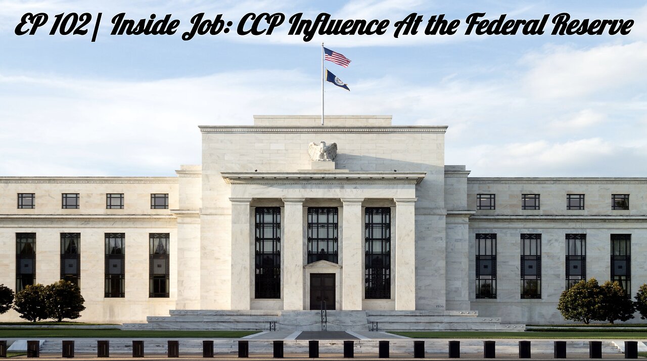 EP 102 | Inside Job: CCP Influence Inside the Federal Reserve