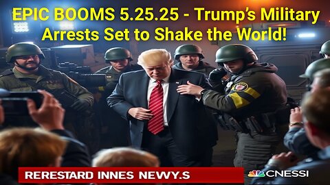 SG Anon: EPIC BOOMS 5.25.25 - Trump’s Military Arrests Set to Shake the World!