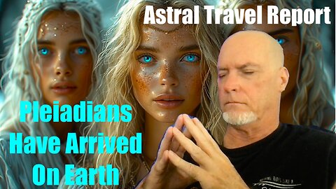 Pleiadians Have Arrived On Earth - Astral Travel Report 5/25/25