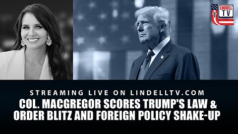 COL. MACGREGOR SCORES TRUMP'S LAW & ORDER BLITZ AND FOREIGN POLICY SHAKE-UP