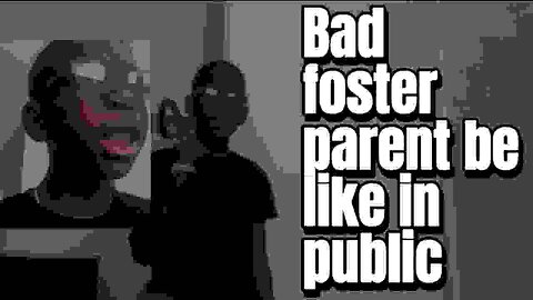 Bad foster parents in public be like