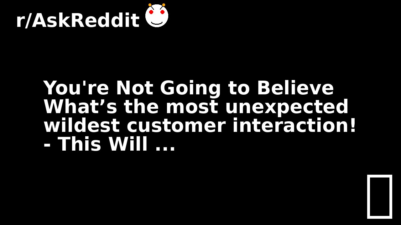 You're Not Going to Believe What’s the most unexpected wildest customer interaction! - This Will ...