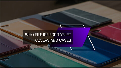 Who File ISF For Tablet Covers And Cases