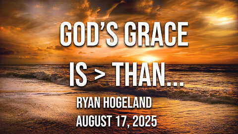 God's Grace is > Than... - Ryan Hogeland - August 17, 2025