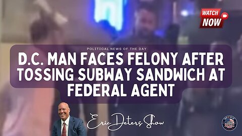 D.C. Man Faces Felony After Tossing Subway Sandwich At Federal Agent | Eric Deters Show