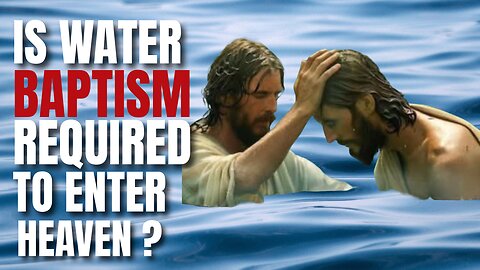 IS WATER BAPTISM A REQUIREMENT FOR HEAVEN?
