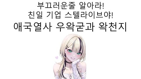 매국 기업 스텔라이브 덕분에 재평가 당하는 애국 열사 우왁굳과 왁천지들