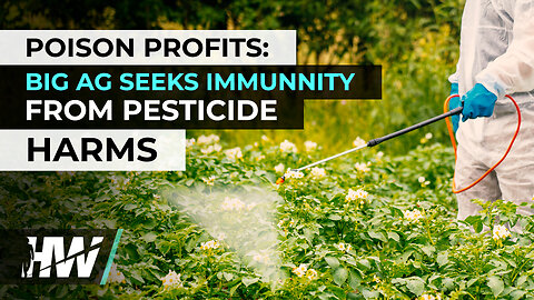 POISON PROFITS: BIG AG SEEKS IMMUNITY FROM PESTICIDE HARMS