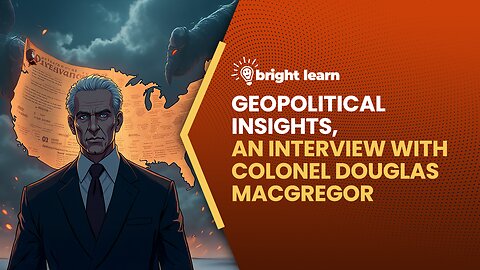 BrightLearn - Geopolitical Insights, an interview with Colonel Douglas Macgregor