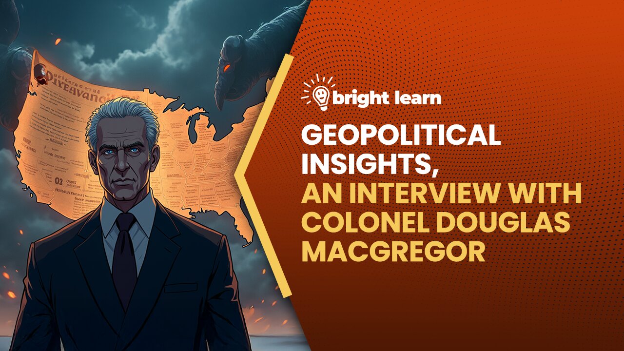 BrightLearn - Geopolitical Insights, an interview with Colonel Douglas Macgregor