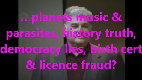 …planets music & parasites, history truth, democracy lies, birth cert & licence fraud?